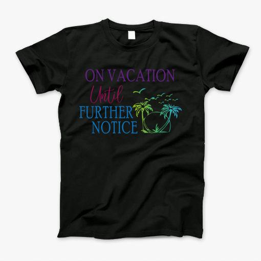 On Vacation Until Further Notice T-Shirt