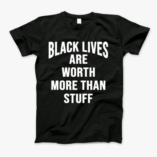 Black Lives Are Worth More Than Stuff T-Shirt
