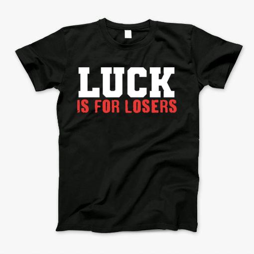 Luck Is For Losers. T-Shirt