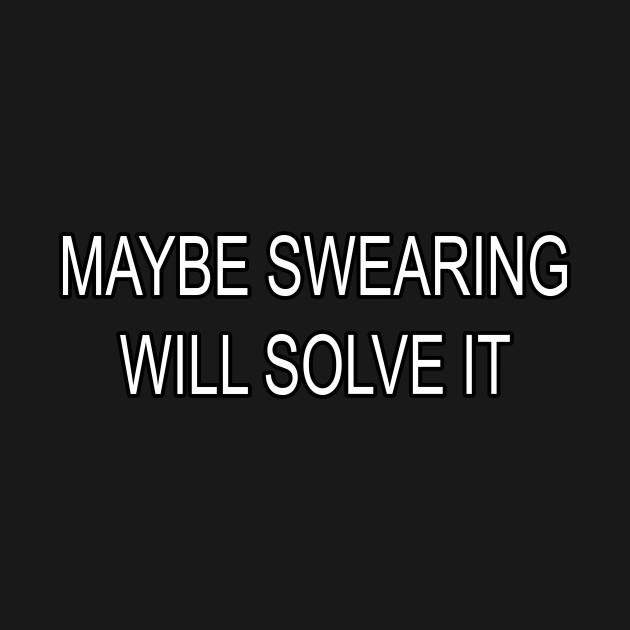 Maybe Swearing Will Solve It T-Shirt 1 » Cool Gifts for You - Mfamilygift Maybe Swearing Will Solve It T-Shirt 1