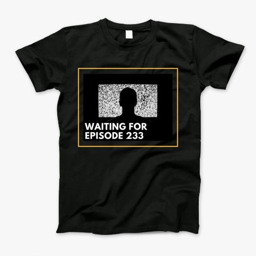 Waiting For Episode 233 T-Shirt Waiting For Episode 233 T-Shirt