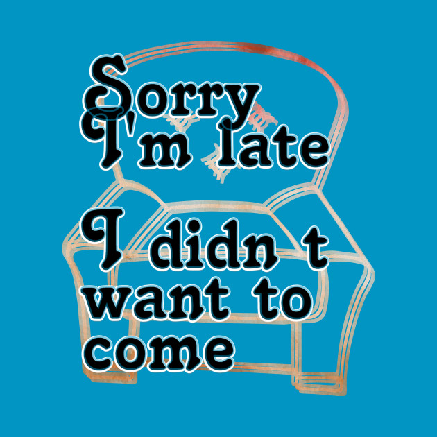 Sorry Im Late I Didn T Want To Come T-Shirt 1 » Cool Gifts for You - Mfamilygift Sorry Im Late I Didn T Want To Come T-Shirt 1
