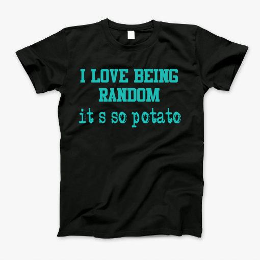 I Love Being Random Its So Potato T-Shirt I Love Being Random Its So Potato T-Shirt