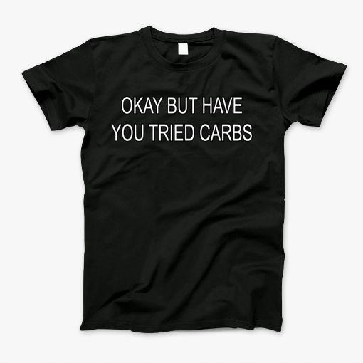 Okay But Have You Tried Carbs T-Shirt