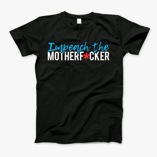 Impeach The Motherfucker Anti Trump T-Shirt Impeach The Motherfucker Anti Trump T-Shirt