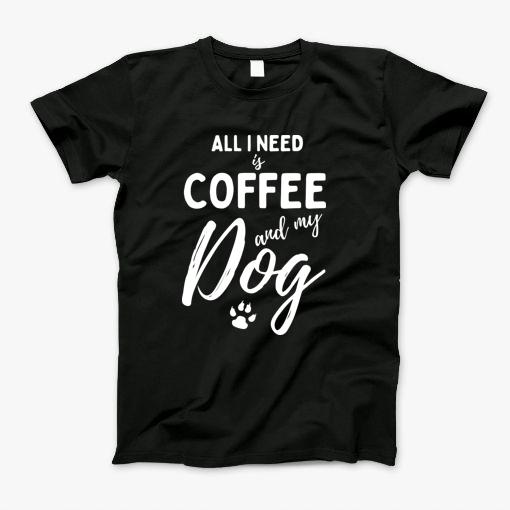 All I Need Is Coffee And My Dog, Cat Mom, Coffee Lovers T-Shirt