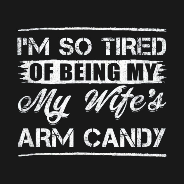 Im So Tired Of Being My Wifes Arm Candy T-Shirt 1 » Cool Gifts for You - Mfamilygift Im So Tired Of Being My Wifes Arm Candy T-Shirt 1