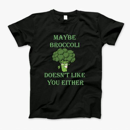 May Be Broccoli Doesnt Like You Either T-Shirt May Be Broccoli Doesnt Like You Either T-Shirt