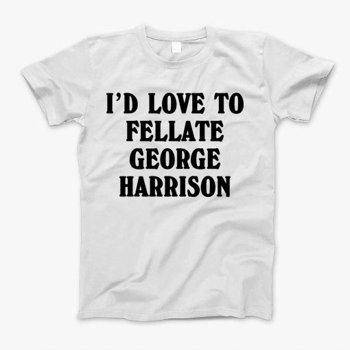 Id Love To Fellate George Harrion T-Shirt