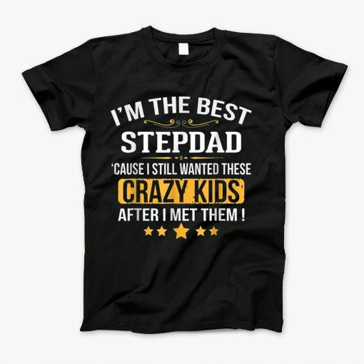 Im The Best Stepdad Cause I Still Wannted These Crazy Kids After I Met Them T-Shirt Im The Best Stepdad Cause I Still Wannted These Crazy Kids After I Met Them T-Shirt