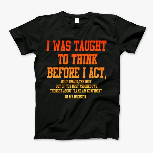 I Was Taught To Think Before I Act T-Shirt