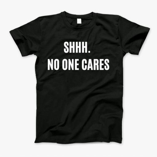 Shhh. No One Cares T-Shirt