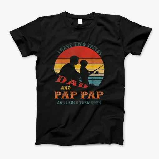 I Have Two Tittles Dad And Pap Pap And I Rock Them Both T-Shirt