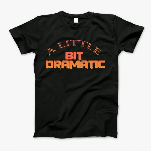 A Little Bit Dramatic T-Shirt A Little Bit Dramatic T-Shirt