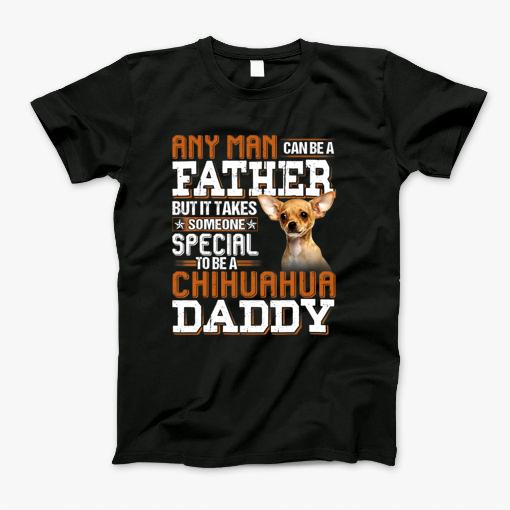 Any Man Can Be A Father Someone Special To Be A Chihuahua Daddy T-Shirt Any Man Can Be A Father Someone Special To Be A Chihuahua Daddy T-Shirt