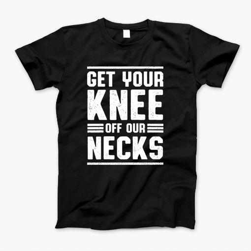 Get Your Knee Off Our Necks T-Shirt