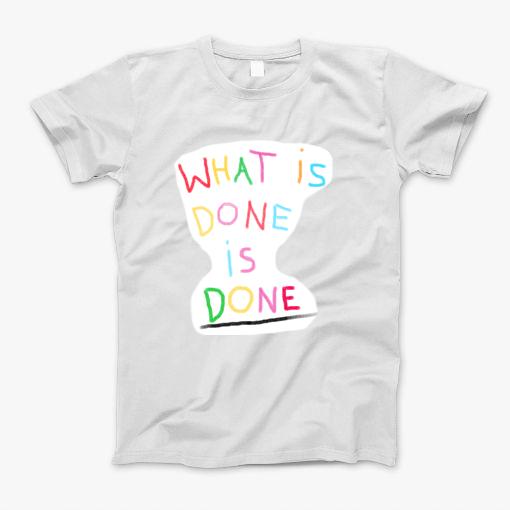 What Is Done Is Done. T-Shirt