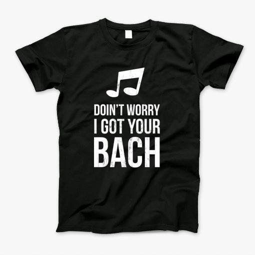 Funny Classical Music Tshirt Dont Worry I Got Your Bach T-Shirt