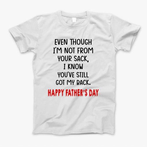 Even Though Im Not From Your Sack I Know Youve Still Got My Back Happy Fathers Day T-Shirt