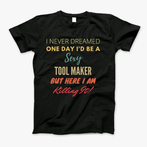 I Never Dreamed One Day Id Be A Sexy Tool Maker T-Shirt