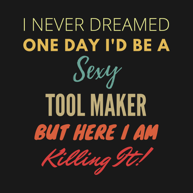 I Never Dreamed One Day Id Be A Sexy Tool Maker T-Shirt 1 » Cool Gifts for You - Mfamilygift I Never Dreamed One Day Id Be A Sexy Tool Maker T-Shirt 1