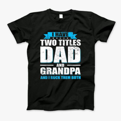 I Have Two Titles Dad And Grandpa And I Rock Them Both T-Shirt I Have Two Titles Dad And Grandpa And I Rock Them Both T-Shirt