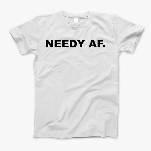 Needy Af T-Shirt