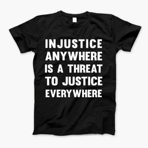 Injustice Anywhere Is A Threat To Justice Everywhere T-Shirt