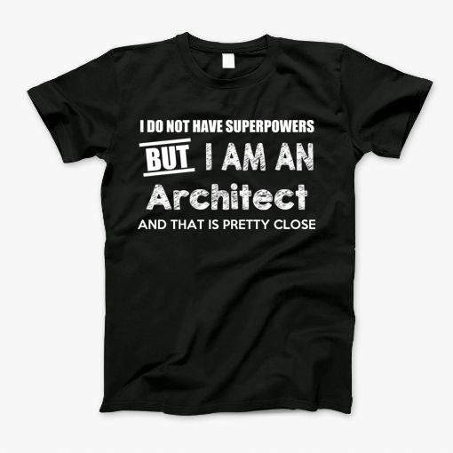 I Do Not Have Superpowers But I Am An Architect And That Is Pretty Close T-Shirt