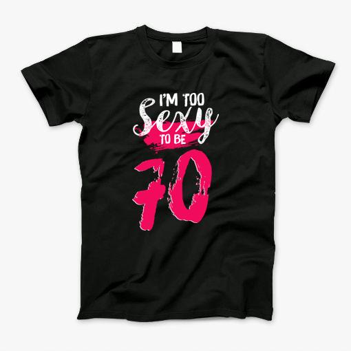 Im Too Sexy To Be 60 Years Old60th Birthday Gift_70 T-Shirt Im Too Sexy To Be 60 Years Old60th Birthday Gift_70 T-Shirt