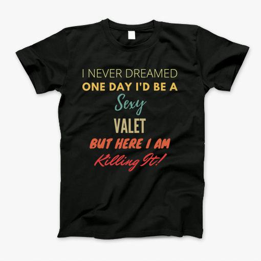 I Never Dreamed One Day Id Be A Sexy Valet T-Shirt