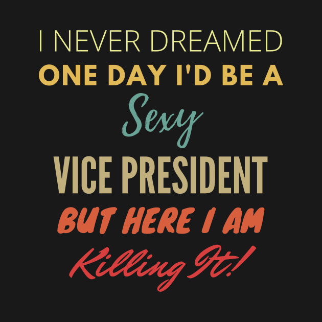 I Never Dreamed One Day Id Be A Sexy Vice President T-Shirt 1 » Cool Gifts for You - Mfamilygift I Never Dreamed One Day Id Be A Sexy Vice President T-Shirt 1
