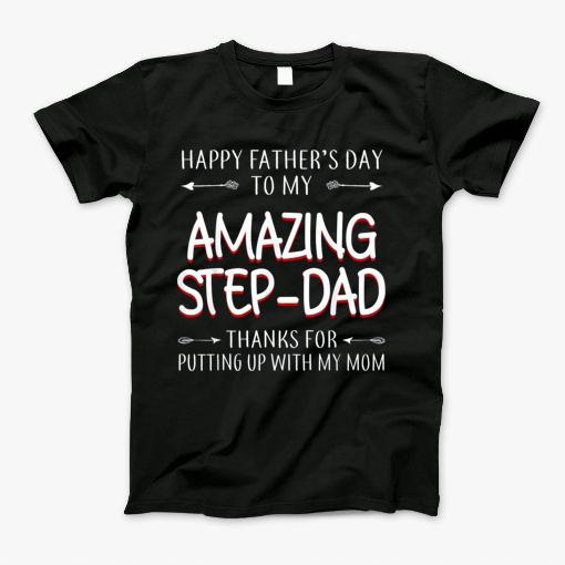 Happy Fathers Day To My Amazing Step Dad Thanks For Putting Up With My Mom T-Shirt
