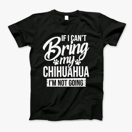 Cant Bring Chihuahua Not Going Chihuahua Lover Shirt Gift T-Shirt