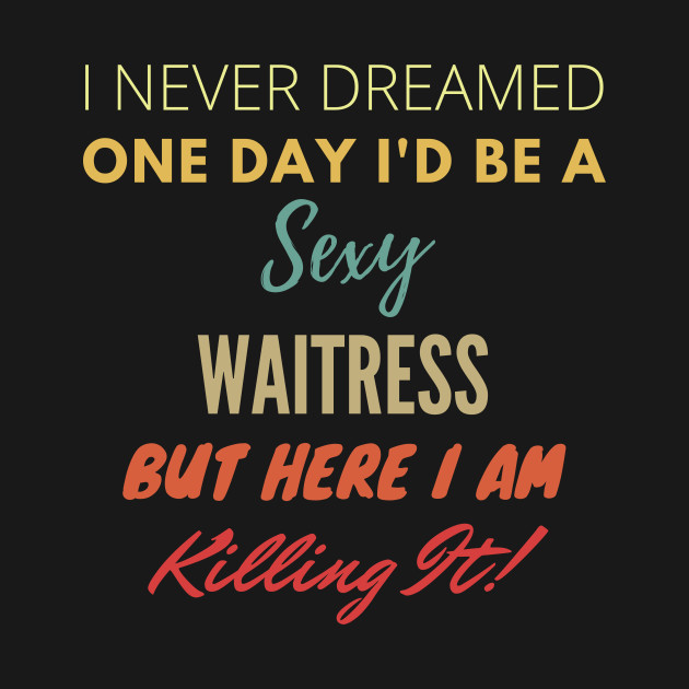 I Never Dreamed One Day Id Be A Sexy Waitress T-Shirt 1 » Cool Gifts for You - Mfamilygift I Never Dreamed One Day Id Be A Sexy Waitress T-Shirt 1