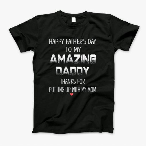 Happy Fathers Day To My Amazing Daddy Thanks For Putting Up With My Mom T-Shirt