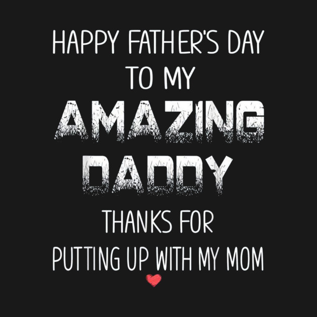 Happy Fathers Day To My Amazing Daddy Thanks For Putting Up With My Mom T-Shirt 1 » Cool Gifts for You - Mfamilygift Happy Fathers Day To My Amazing Daddy Thanks For Putting Up With My Mom T-Shirt 1