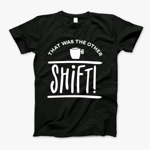 That Was The Other Shift T-Shirt That Was The Other Shift T-Shirt