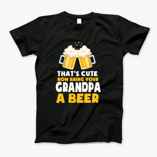 Thats Cute Now Bring Your Uncle A Beer Cool Funny _Grandpa T-Shirt Thats Cute Now Bring Your Uncle A Beer Cool Funny _Grandpa T-Shirt
