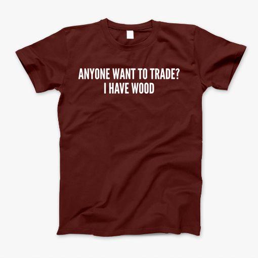 Anyone Want To Trade I Have Wood Funny Joke Statement Humor Slogan Quotes Saying Catan T-Shirt Anyone Want To Trade I Have Wood Funny Joke Statement Humor Slogan Quotes Saying Catan T-Shirt