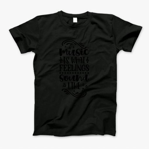 Music Is What Feelings Sound Like T-Shirt