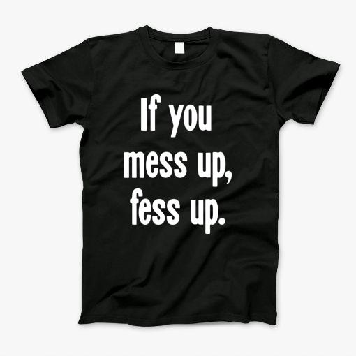 If You Mess Up, Fess Up T-Shirt If You Mess Up, Fess Up T-Shirt