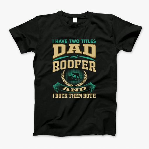 I Have Two Titles Dad And Roofer And I Rock Them Both T-Shirt