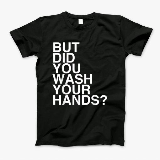 But Did You Wash Your Hands Hand Washing Hygiene Gift Tshirt T-Shirt