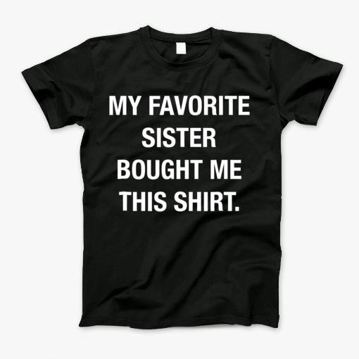 My Favorite Sister Bought Me This Shirt Funny T Shirt T-Shirt My Favorite Sister Bought Me This Shirt Funny T Shirt T-Shirt