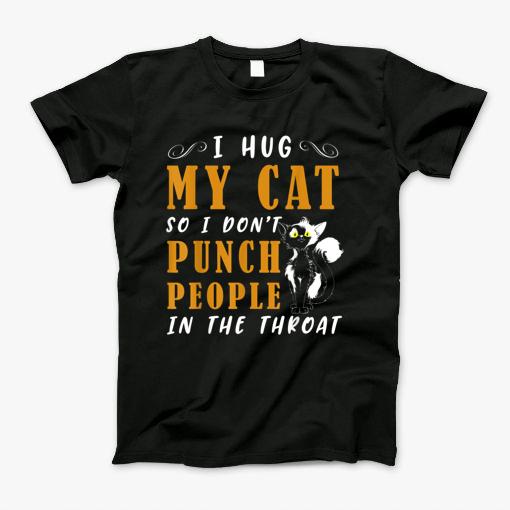 I Hug My Cats So I Dont Punch People In The Throat Gifts Tshirt T-Shirt