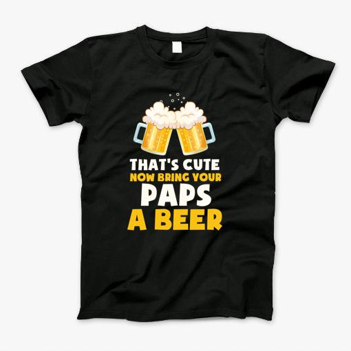 Thats Cute Now Bring Your Uncle A Beer Cool Funny _Paps T-Shirt