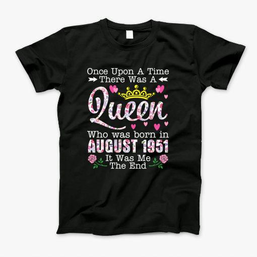 Once Upon A Time There Was A Queen Who Was Born In August 1951 Birthday 69 Years Old Its Me The End T-Shirt