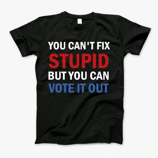 You Cant Fix Stupid But You Can Vote It Out T-Shirt