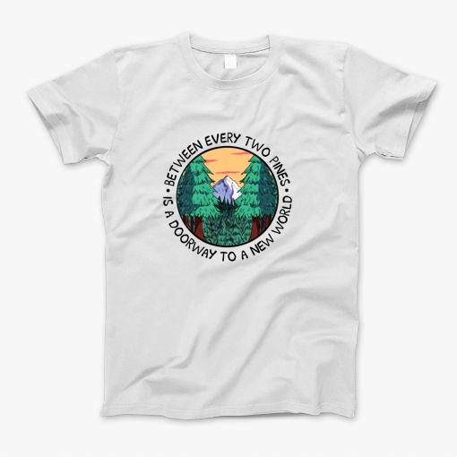 Between Every Two Pines Is A Door Way To A World T-Shirt
